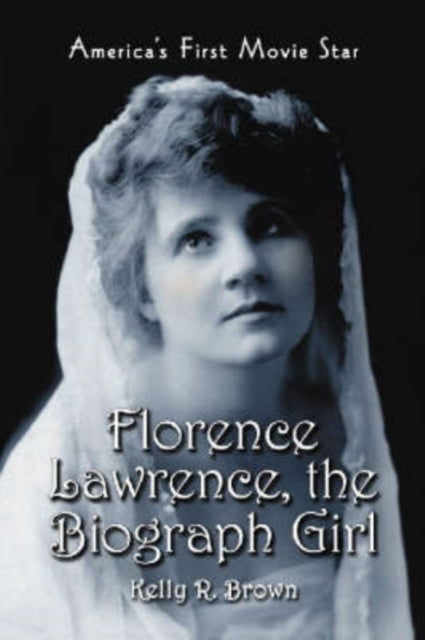 Florence Lawrence, the Biograph Girl: America's First Movie Star