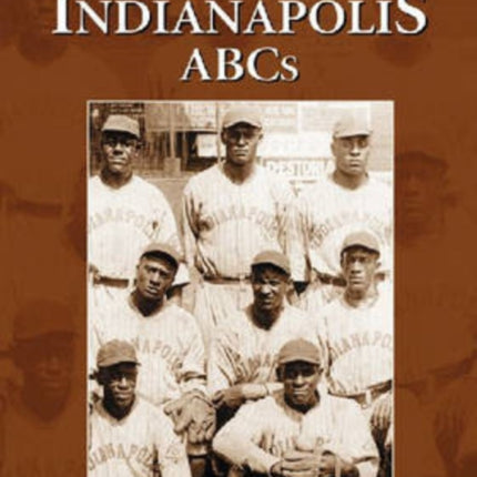 The Indianapolis ABCs History of a Premier Team in the Negro Leagues
