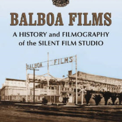 Balboa Films A History and Filmography of the Silent Film Studio