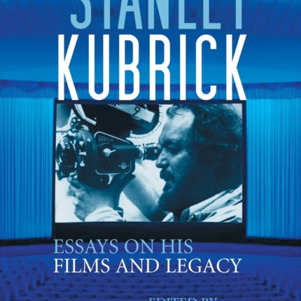 Stanley Kubrick Essays on His Films and Legacy