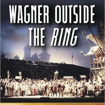 Wagner Outside theRing Essays on the Operas Their