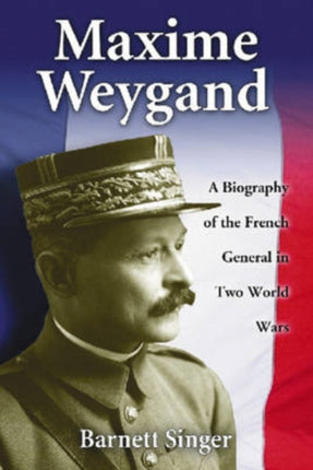 Maxime Weygand A Biography of the French General