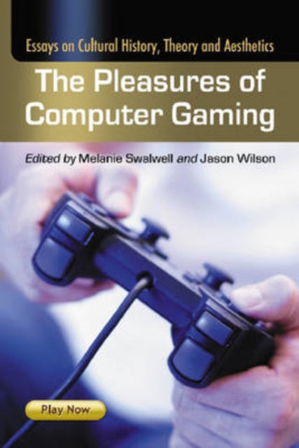 The Pleasures of Computer Gaming Essays on