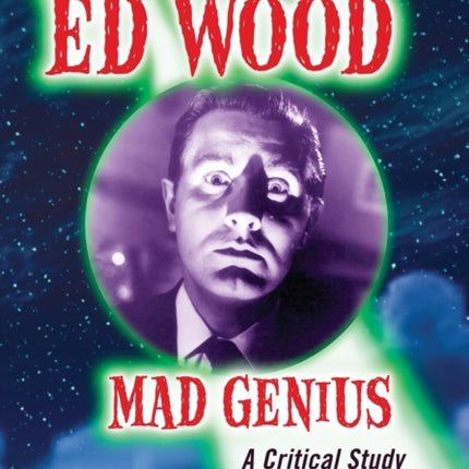 Ed Wood Mad Genius A Critical Study of the Films