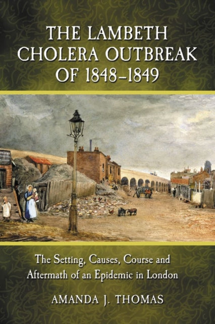 The Lambeth Cholera Outbreak of 1848-1849: The Setting, Causes, Course and Aftermath of an Epidemic in London