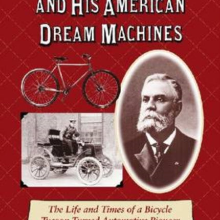 Colonel Albert Pope and His American Dream Machines: The Life and Times of a Bicycle Tycoon Turned Automotive Pioneer