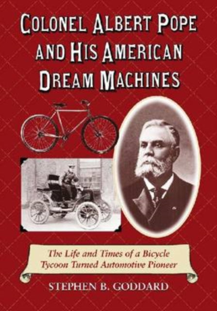 Colonel Albert Pope and His American Dream Machines: The Life and Times of a Bicycle Tycoon Turned Automotive Pioneer