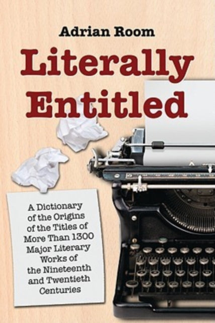 Literally Entitled A Dictionary of the Origins of the Titles of Over 1300 Major Literary Works of the Nineteenth and Twentieth Centuries