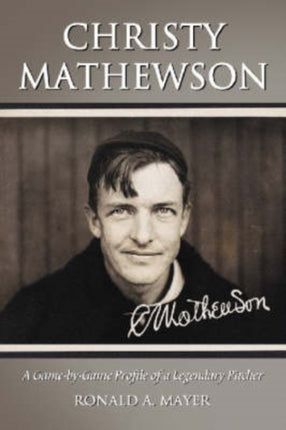 Christy Mathewson A GamebyGame Profile of a Legendary Pitcher