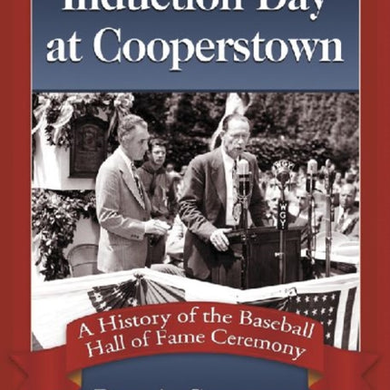 Induction Day at Cooperstown A History of the Baseball Hall of Fame Ceremony