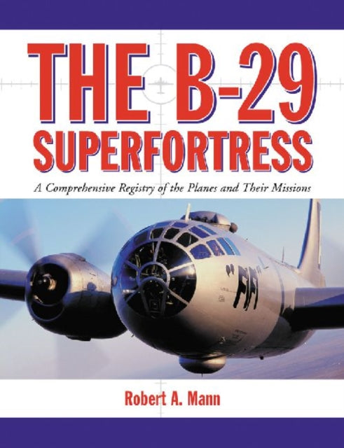 The B29 Superfortress A Comprehensive Registry of