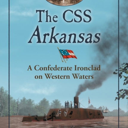 The CSS Arkansas A Confederate Ironclad in