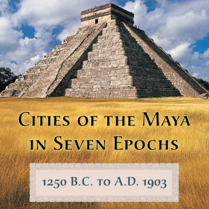 Cities of the Maya in Seven Epochs 1250 BC to aD