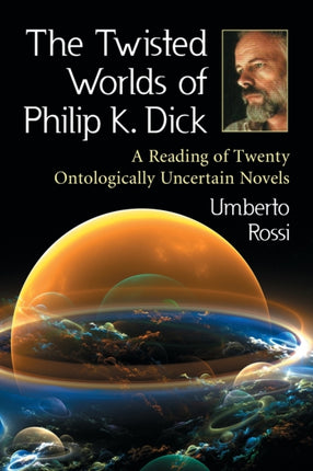 The Twisted Worlds of Philip K Dick A Reading of