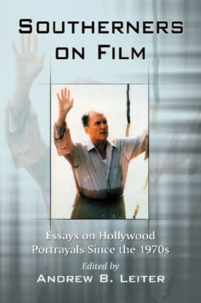 Southerners on Film Essays on Hollywood Portrayals Since the 1970s