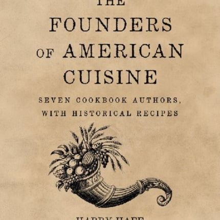 The Founders of American Cuisine: Seven Cookbook Authors, with Historical Recipes