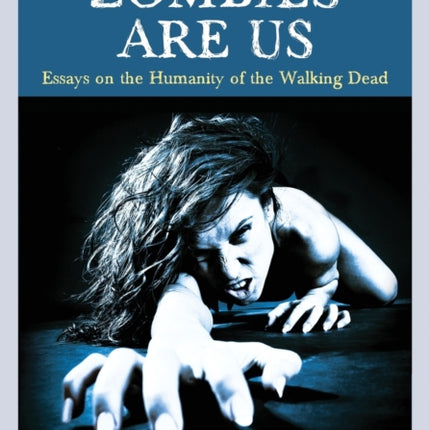 Zombies Are Us Essays on the Humanity of the