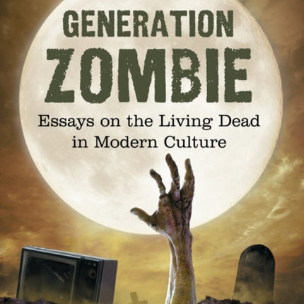 Generation Zombie Essays on the Living Dead in