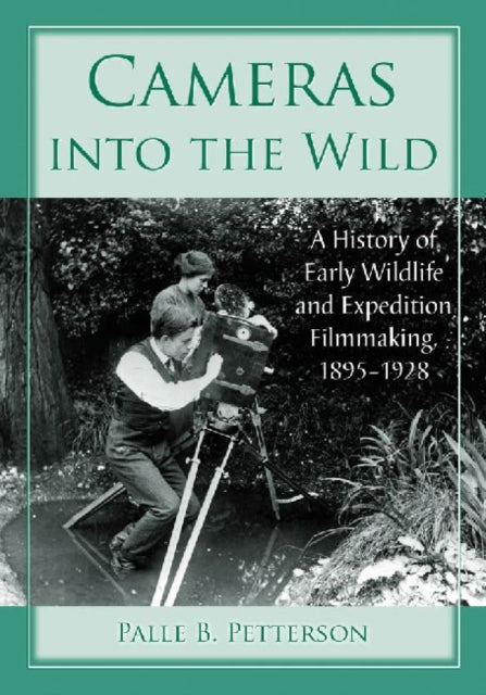 Cameras into the Wild A History of Early Wildlife and Expedition Filmmaking 18951928