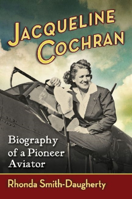 Jacqueline Cochran Biography of a Pioneer Aviator