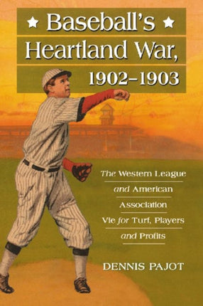 Baseballs Heartland War 19021903 The Western League and American Association Vie for Turf Players and Profits