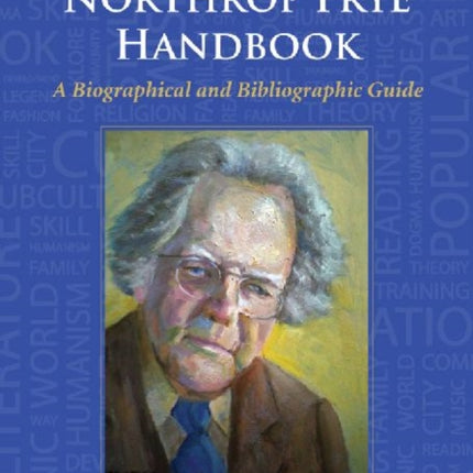 The Northrop Frye Handbook A Biographical and