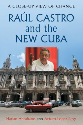 Raul Castro and the New Cuba A CloseUp View of