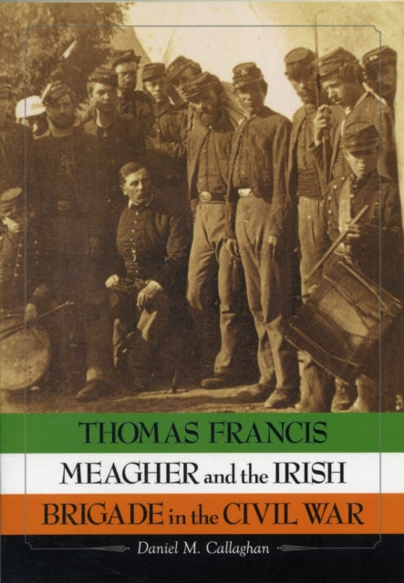 Thomas Francis Meagher and the Irish Brigade in