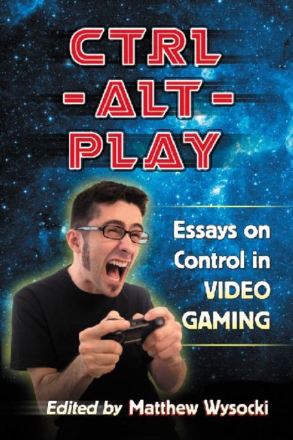 CtrlAltPlay Essays on Control in Video Gaming