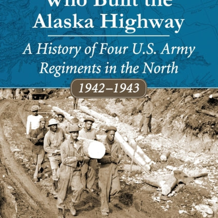 The Black Soldiers Who Built the Alaska Highway A