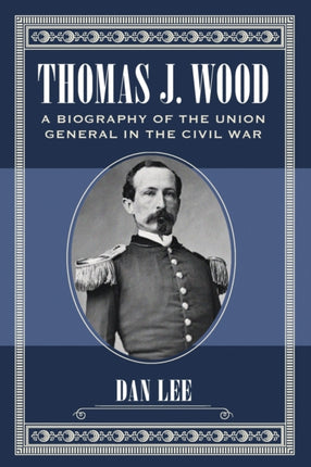 Thomas J Wood A Biography of the Union General in