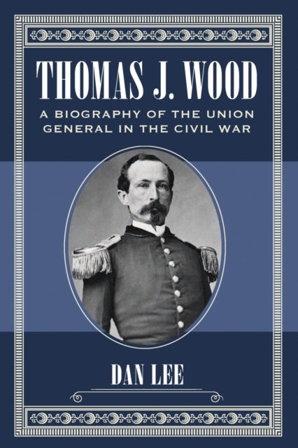 Thomas J Wood A Biography of the Union General in