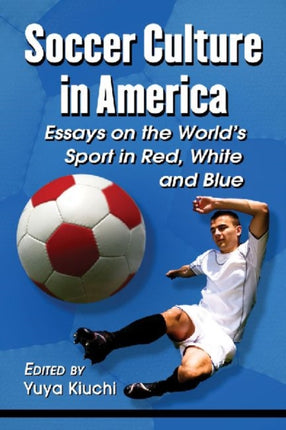 Soccer Culture in America Essays on the Worlds