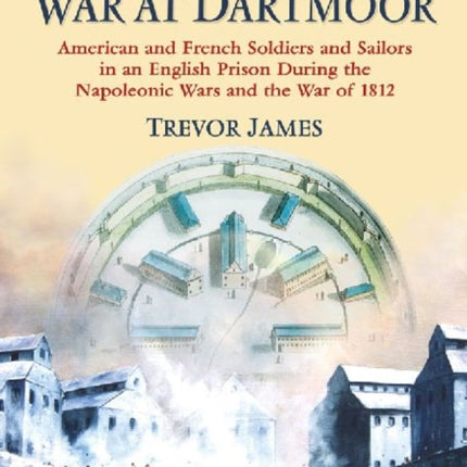 Prisoners of War at Dartmoor American and French Soldiers and Sailors in an English Prison During the Napoleonic Wars and the War of 1812