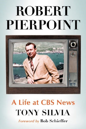 Robert Pierpoint A Life at CBS News A Biography