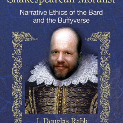 Joss Whedon as Shakespearean Moralist Narrative Ethics of the Bard and the Buffyverse