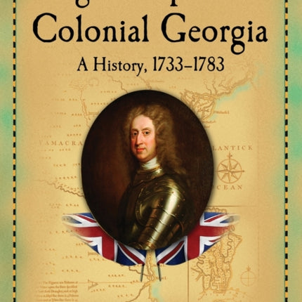 Oglethorpe and Colonial Georgia A History