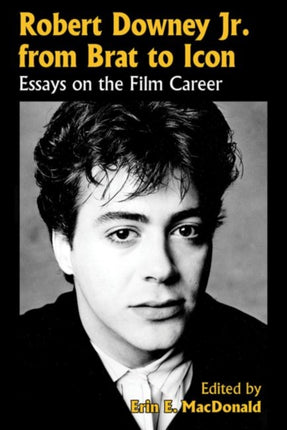 Robert Downey Jr from Brat to Icon Essays on the