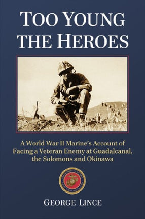 Too Young the Heroes A World War II Marines Account of Facing a Veteran Enemy at Guadalcanal the Solomons and Okinawa