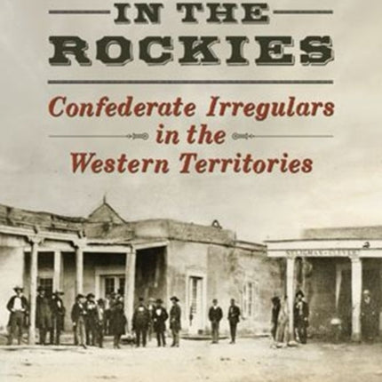 Rebels in the Rockies Confederate Irregulars in
