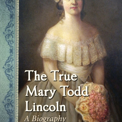The True Mary Todd Lincoln A Biography