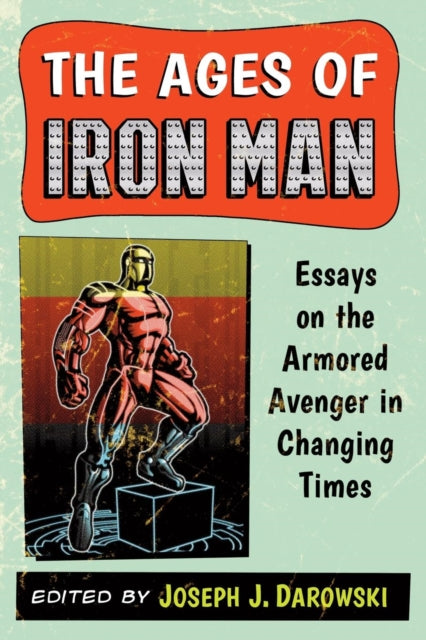The Ages of Iron Man Essays on the Armored