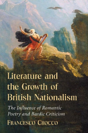 Literature and the Growth of British Nationalism The Influence of Romantic Poetry and Bardic Criticism
