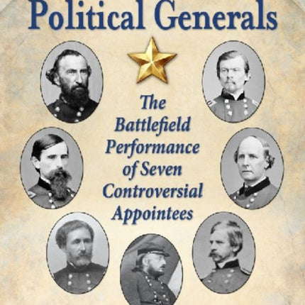 Lincolns Political Generals The Battlefield Performance of Seven Controversial Appointees