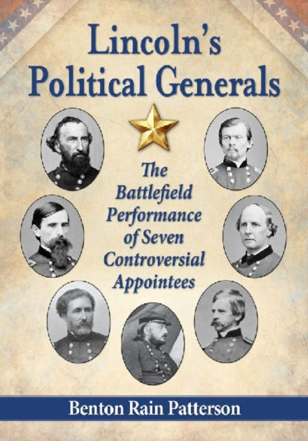 Lincolns Political Generals The Battlefield Performance of Seven Controversial Appointees