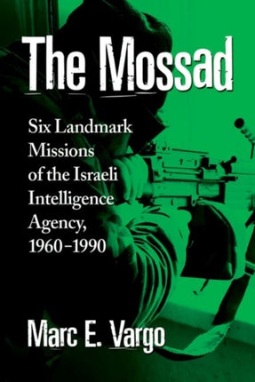 The Mossad: Six Landmark Missions of the Israeli Intelligence Agency, 1960-1990