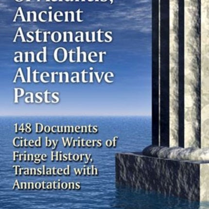 Foundations of Atlantis, Ancient Astronauts and Other Alternative Pasts: 148 Documents Cited by Writers of Fringe History, Translated with Annotations