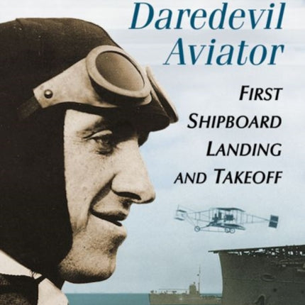 Eugene Ely Daredevil Aviator First Shipboard