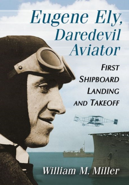 Eugene Ely Daredevil Aviator First Shipboard