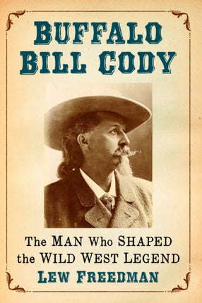 Buffalo Bill Cody The Man Who Shaped the Wild